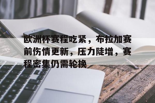欧洲杯赛程吃紧,布拉加赛前伤情更新,压力陡增,赛程密集仍需轮换的简单介绍 欧洲杯赛程吃紧,布拉加赛前伤情更新,压力陡增,赛程密集仍需轮换的简单介绍