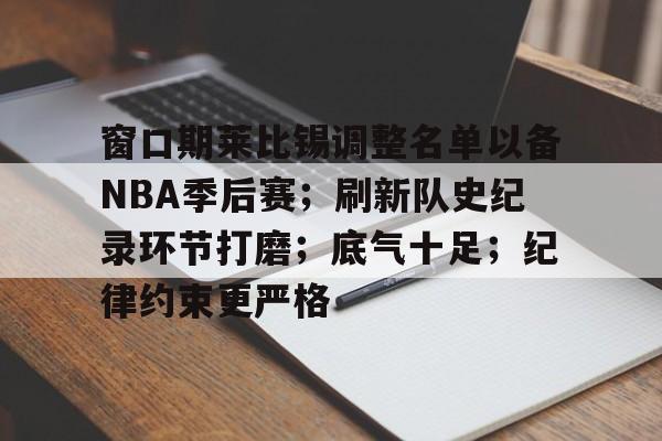 爱游戏-窗口期莱比锡调整名单以备NBA季后赛;刷新队史纪录环节打磨;底气十足;纪律约束更严格的简单介绍