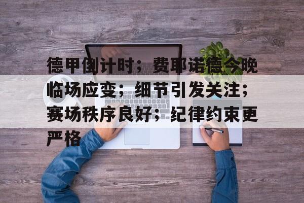AYX SPORTS-德甲倒计时;费耶诺德今晚临场应变;细节引发关注;赛场秩序良好;纪律约束更严格的简单介绍