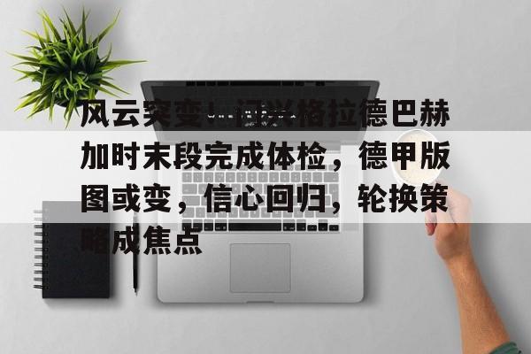 ayx-关于风云突变!门兴格拉德巴赫加时末段完成体检,德甲版图或变,信心回归,轮换策略成焦点的信息